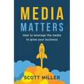 Media Matters: How To Leverage The Media To Grow Your Business