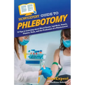 HowExpert Guide to Phlebotomy: 70 Tips to Learning about Blood Draws, Lab Work, Panels, Plasma, Tests, and the Profession of a Phlebotomist