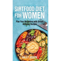 Sirt food diet for women: Plan Your Weight Loss with Sirtuin Activator Recipes