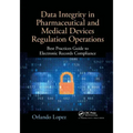 Data Integrity in Pharmaceutical and Medical Devices Regulation Operations: Best Practices Guide to Electronic Records Compliance