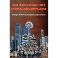 Mastering Regulatory Changes and Compliance: Strategies for Thriving in a Dynamic Legal Landscape