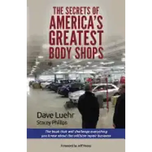 The Secrets of America's Greatest Body Shops: The book that will challenge everything you know about the collision repair business