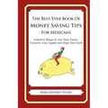 The Best Ever Book of Money Saving Tips for Mexicans: Creative Ways to Cut Your Costs, Conserve Your Capital And Keep Your Cash