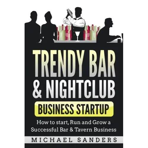 Trendy Bar & Nightclub Business Startup: How to Start, Run and Grow a Successful Bar & Tavern Business