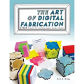 The Art of Digital Fabrication: STEAM Projects for the Makerspace and Art Studio