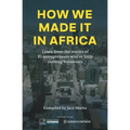 How We Made It in Africa: Learn from the Stories of 25 Entrepreneurs Who've Built Thriving Businesses
