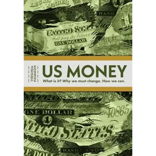 Us Money: What Is It? Why We Must Change. How We Can.