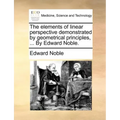 The Elements of Linear Perspective Demonstrated by Geometrical Principles, ... by Edward Noble.