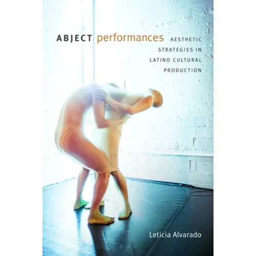 Abject Performances: Aesthetic Strategies in Latino Cultural Production