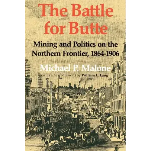 The Battle for Butte: Mining and Politics on the Northern Frontier, 1864-1906