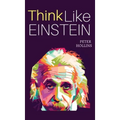 Think Like Einstein: Think Smarter, Creatively Solve Problems, and Sharpen Your Judgment. How to Develop a Logical Approach to Life and Ask the Right
