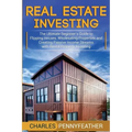 Real Estate Investing: The Ultimate Beginner's Guide to Flipping Houses, Wholesaling Properties and Creating Passive Income Streams with Rent