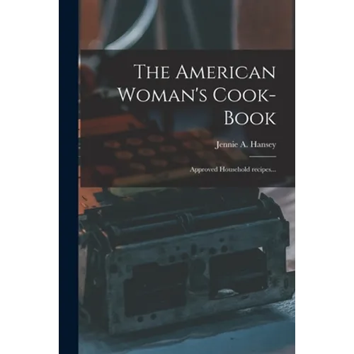 The American Woman's Cook-book: Approved Household Recipes...