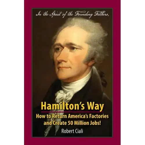 Hamilton's Way: How to Return America's Factories and Create 50 Million Jobs!