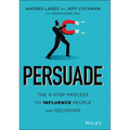 Persuade: The 4-Step Process to Influence People and Decisions