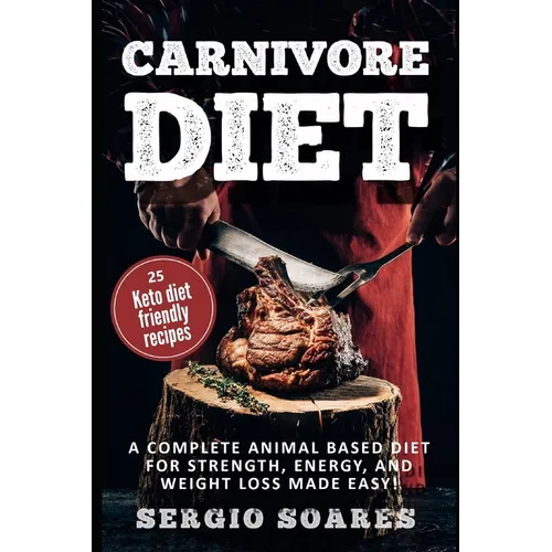 Carnivore Diet: A Complete Animal Based Diet For Strength, Energy, And Weight Loss Made Easy