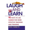 Laugh and Learn: 95 Ways to Use Humor for More Effective Teaching and Training