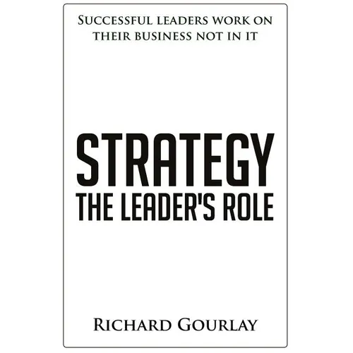 Strategy: The Leader's Role: Successful leaders work on their business not in it