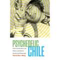 Psychedelic Chile: Youth, Counterculture, and Politics on the Road to Socialism and Dictatorship