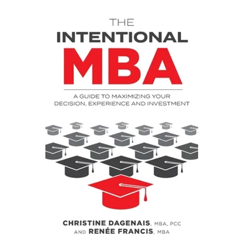 The Intentional MBA: A Guide to Maximizing Your Decision, Experience and Investment