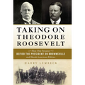Taking on Theodore Roosevelt: How One Senator Defied the President on Brownsville and Shook American Politics