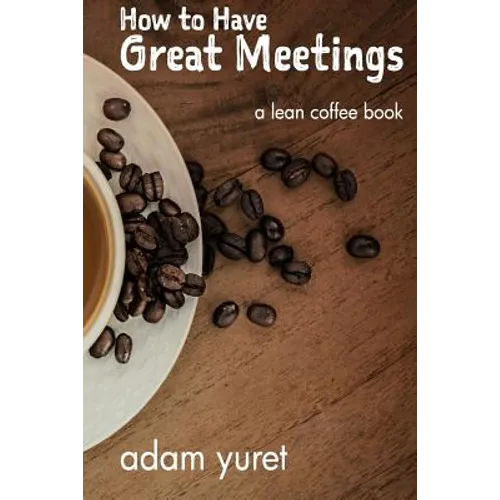 How to Have Great Meetings: A Lean Coffee Book
