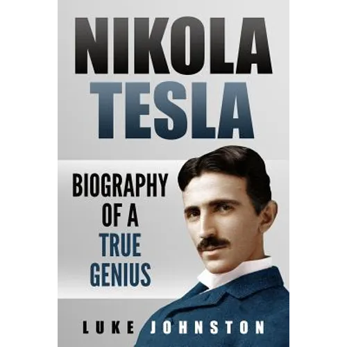 Nikola Tesla: Biography of a True Genius