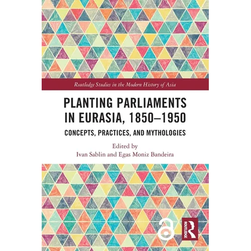 Planting Parliaments in Eurasia, 1850-1950: Concepts, Practices, and Mythologies