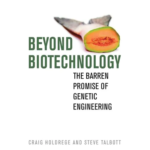 Beyond Biotechnology: The Barren Promise of Genetic Engineering