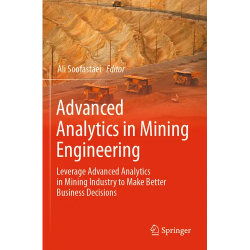 Advanced Analytics in Mining Engineering: Leverage Advanced Analytics in Mining Industry to Make Better Business Decisions