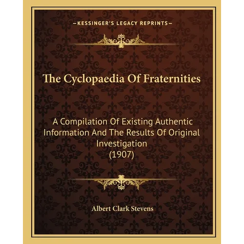 The Cyclopaedia Of Fraternities: A Compilation Of Existing Authentic Information And The Results Of Original Investigation (1907)