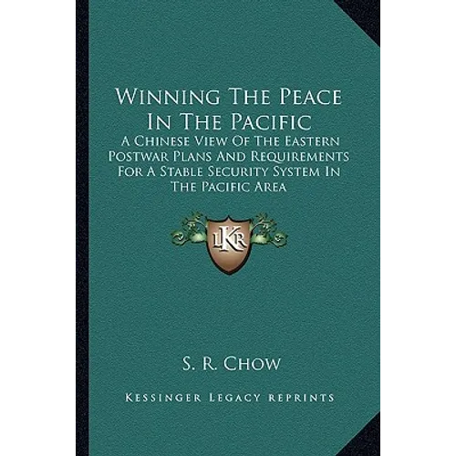 Winning The Peace In The Pacific: A Chinese View Of The Eastern Postwar Plans And Requirements For A Stable Security System In The Pacific Area