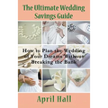 The Ultimate Wedding Savings Guide: How to Plan the Wedding of Your Dreams Without Breaking the Bank