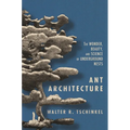 Ant Architecture: The Wonder, Beauty, and Science of Underground Nests