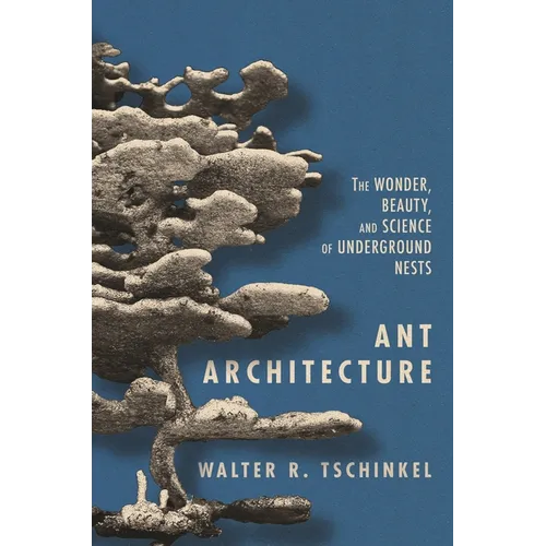 Ant Architecture: The Wonder, Beauty, and Science of Underground Nests