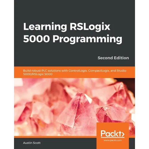 Learning RSLogix 5000 Programming - Second Edition: Build robust PLC solutions with ControlLogix, CompactLogix, and Studio 5000/RSLogix 5000