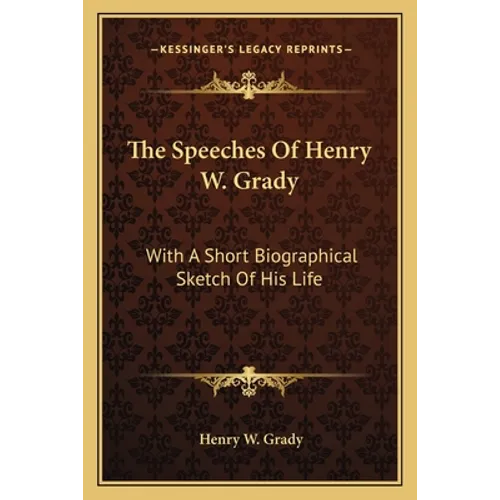 The Speeches Of Henry W. Grady: With A Short Biographical Sketch Of His Life
