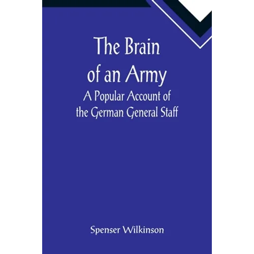 The Brain of an Army: A Popular Account of the German General Staff