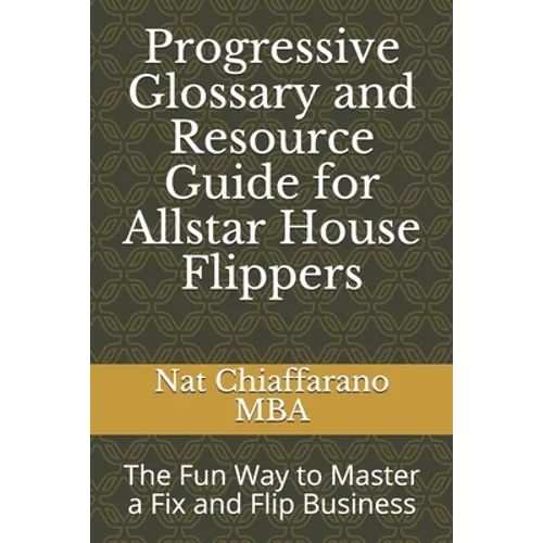 Progressive Glossary and Resource Guide for Allstar House Flippers: The Fun Way to Master a Fix and Flip Business