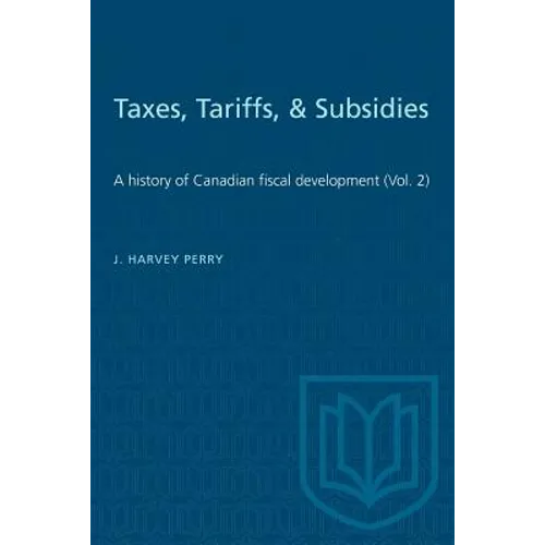 Taxes, Tariffs, & Subsidies: A history of Canadian fiscal development (Vol. 2)