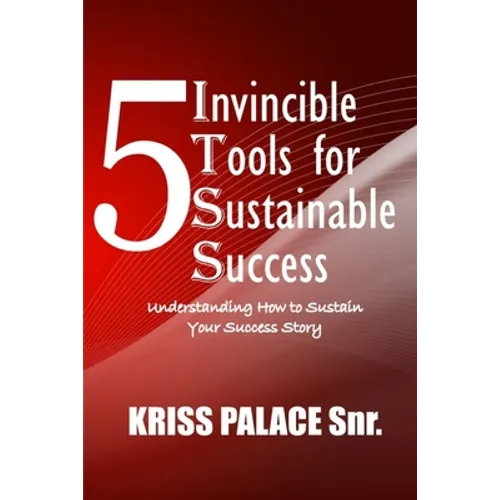 5 Invincible Tools for Sustainable Success: Understanding How To Sustain Your Success Story
