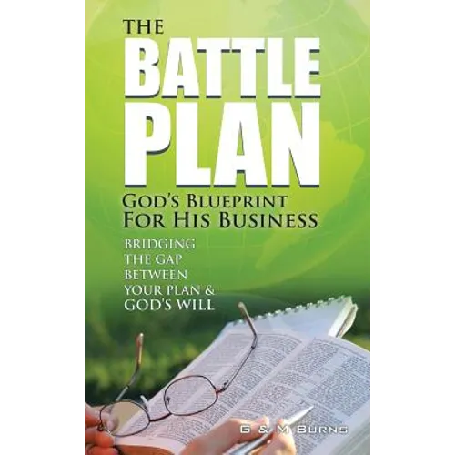 The Battle Plan: God's Blueprint for His Business: Bridging the Gap between Your Plan & God's Will