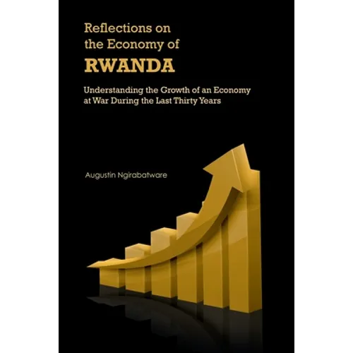 Reflections on the Economy of Rwanda: Understanding the Growth of an Economy at War During the Last Thirty Years