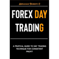 Forex Day Trading: A Practical Guide to Day Trading Technique for Consistent Profit