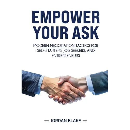Empower Your Ask: Modern Negotiation Tactics for Self-Starters, Job Seekers, and Entrepreneurs
