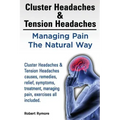 Cluster Headaches & Tension Headaches: Managing Pain The Natural Way. Cluster Headaches & Tension Headaches causes, remedies, relief, symptoms, treatm