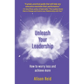 Unleash Your Leadership: How to worry less and achieve more