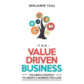 The Value Driven Business: The Simple Strategy To Create A Business You Love