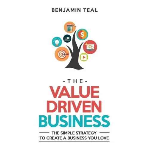 The Value Driven Business: The Simple Strategy To Create A Business You Love