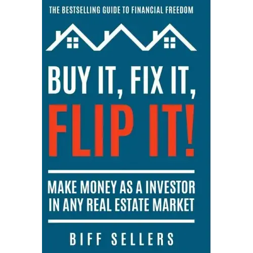 Buy It, Fix it, Flip It: Make money as an investor in any Real Estate Market